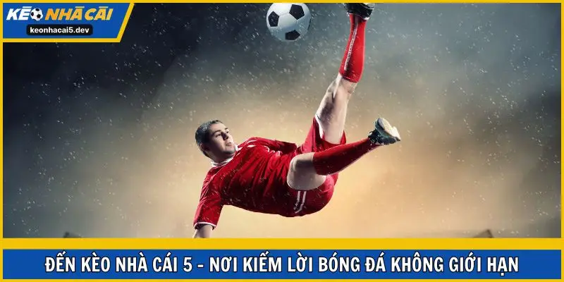 Đến Kèo Nhà Cái 5 - nơi kiếm lời bóng đá không giới hạn