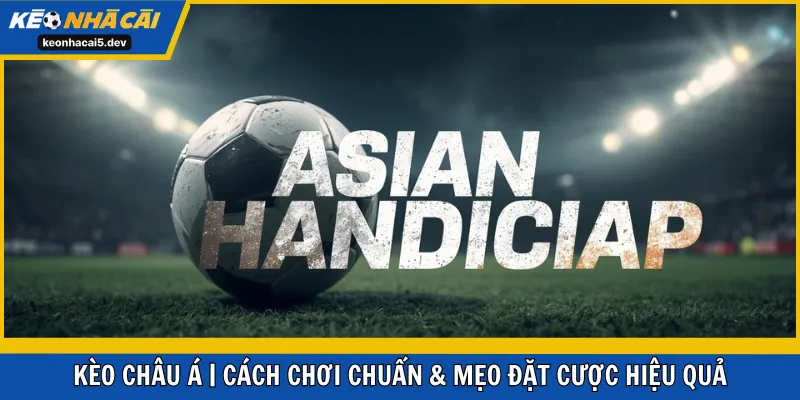 Kèo Châu Á | Cách Chơi Chuẩn & Mẹo Đặt Cược Hiệu Quả