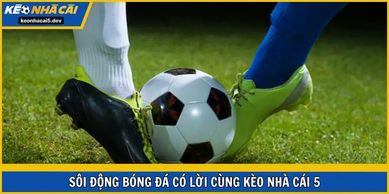 Sôi động bóng đá có lời cùng Kèo Nhà Cái 5