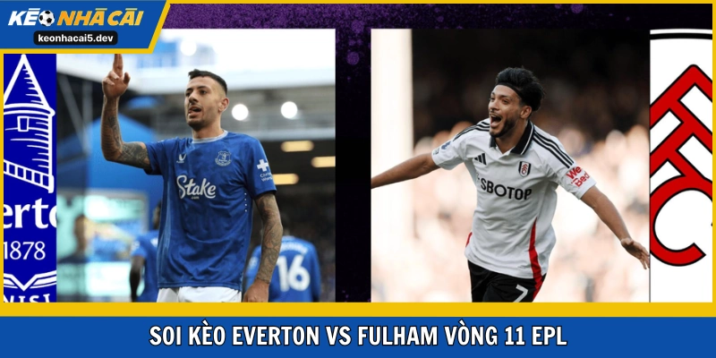 Soi kèo Everton vs Fulham vòng 11 EPL