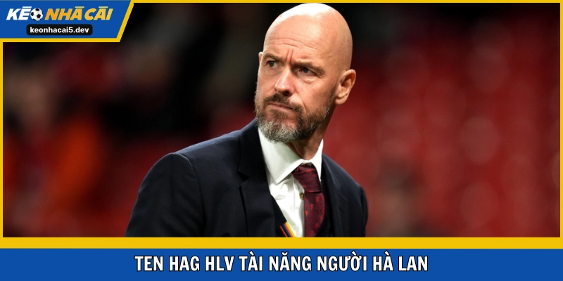 Ten Hag HLV tài năng người Hà Lan