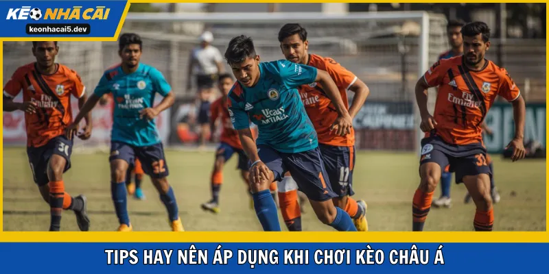 Tips hay nên áp dụng khi chơi kèo Châu Á