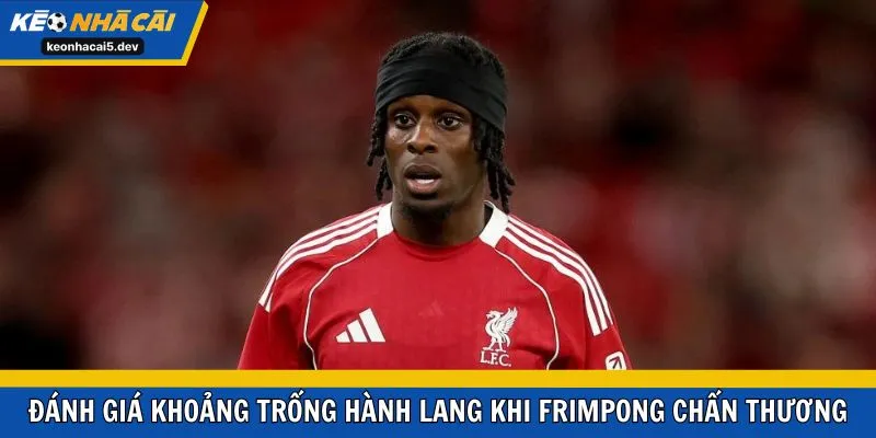 Đánh giá khoảng trống hành lang khi Frimpong chấn thương