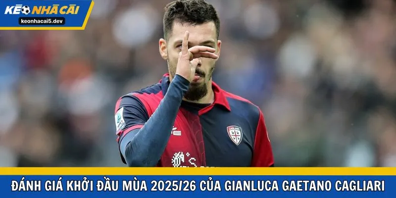 Đánh giá khởi đầu mùa 2025/26 của Gianluca Gaetano Cagliari
