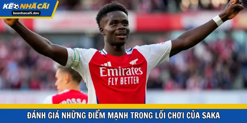 Đánh giá những điểm mạnh trong lối chơi của Saka