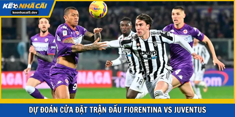 Dự đoán cửa đặt trận đấu Fiorentina vs Juventus