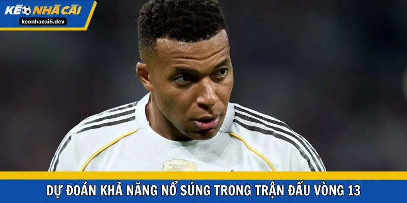 Dự đoán khả năng nổ súng trong trận đấu vòng 13