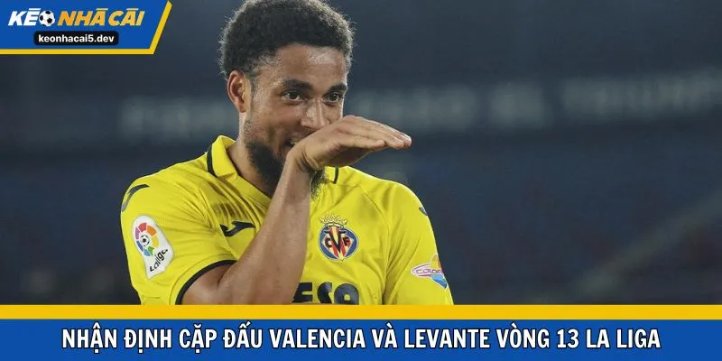 Nhận định cặp đấu Valencia và Levante vòng 13 La Liga