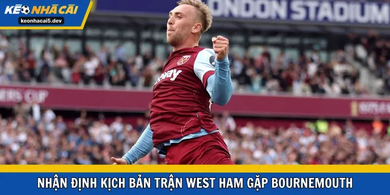 Nhận định kịch bản trận West Ham gặp Bournemouth