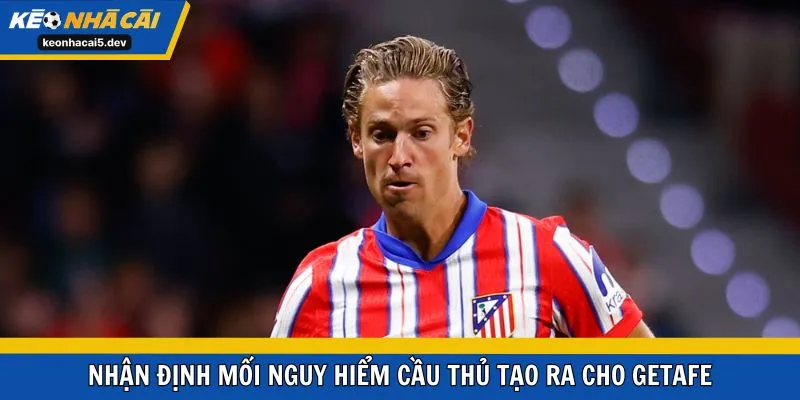 Nhận định mối nguy hiểm cầu thủ tạo ra cho Getafe