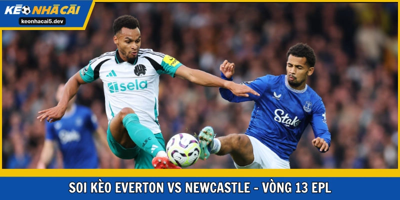 Soi kèo Everton vs Newcastle United vòng 13 EPL