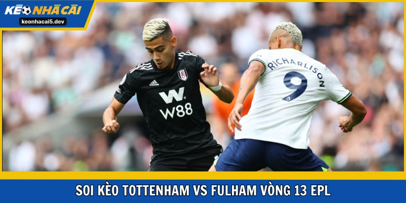 Soi kèo Tottenham Hotspur vs Fulham vòng 13 EPL