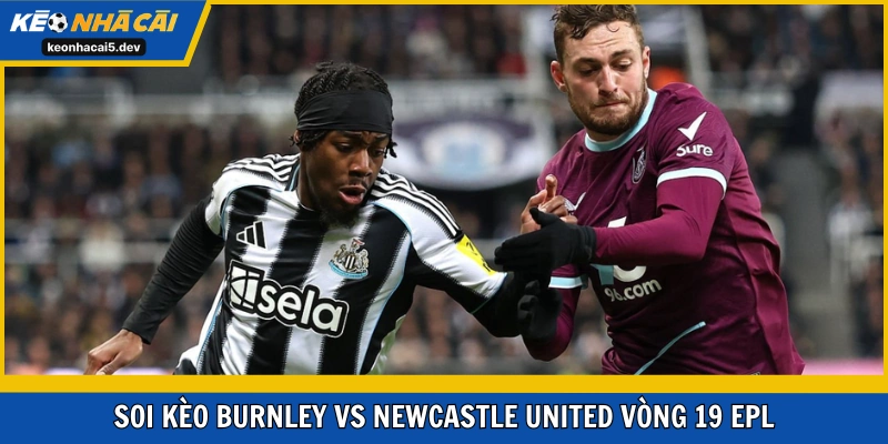 Burnley vs Newcastle United rất dễ đoán định