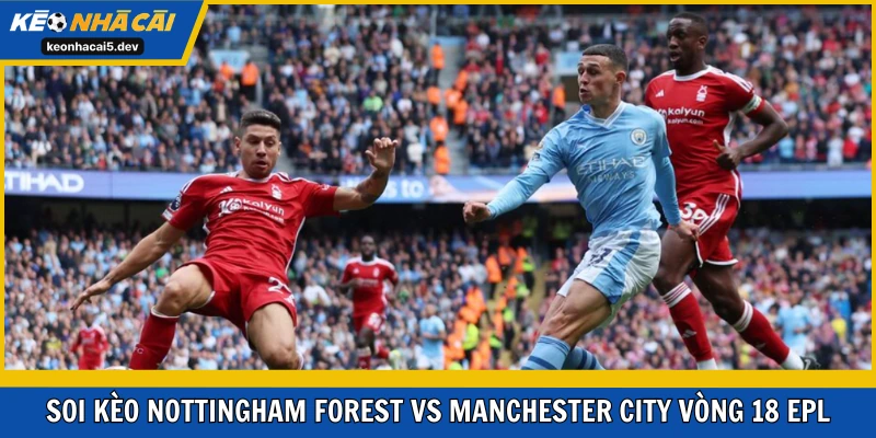 Nottingham Forest vs Manchester City rất chênh lệch ở hiện tại