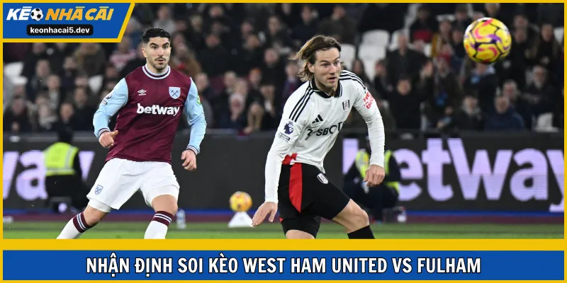 Soi kèo West Ham United vs Fulham vòng 18 EPL